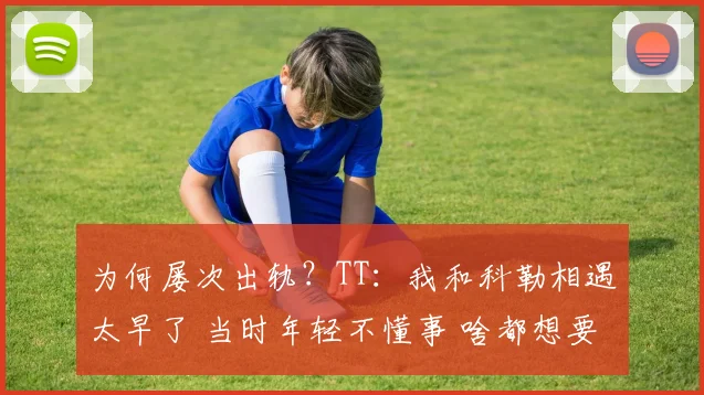 为何屡次出轨？TT：我和科勒相遇太早了 当时年轻不懂事 啥都想要