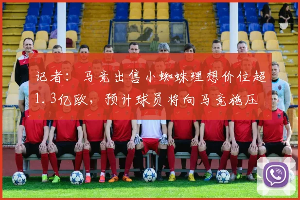 记者：马竞出售小蜘蛛理想价位超1.3亿欧，预计球员将向马竞施压