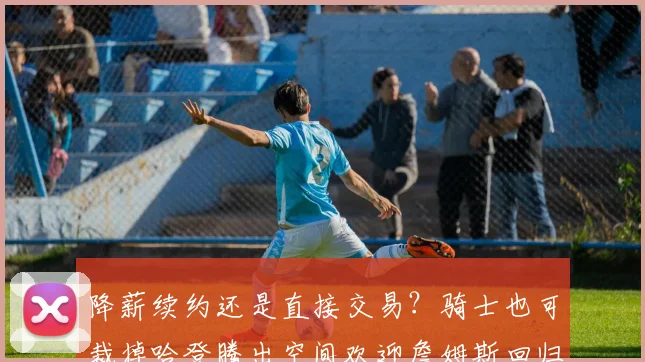 降薪续约还是直接交易？骑士也可裁掉哈登腾出空间欢迎詹姆斯回归