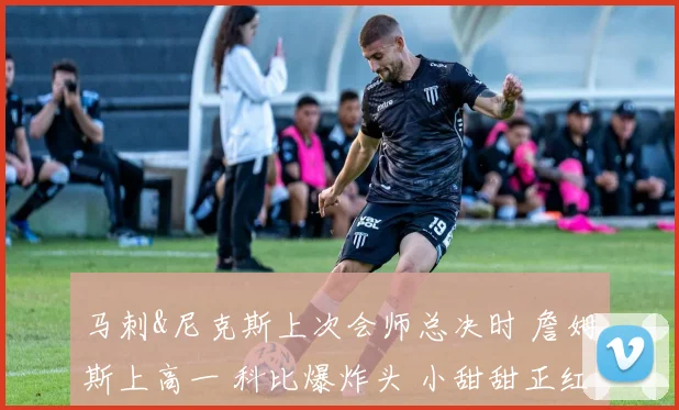 马刺&尼克斯上次会师总决时 詹姆斯上高一 科比爆炸头 小甜甜正红