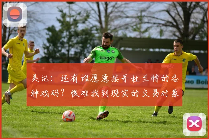 美记：还有谁愿意接手杜兰特的各种戏码？很难找到现实的交易对象
